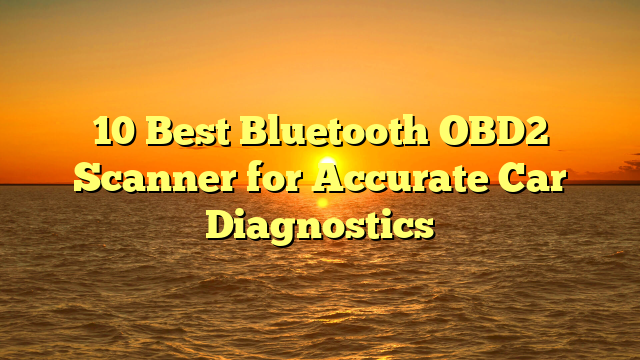 10 Best Bluetooth OBD2 Scanner for Accurate Car Diagnostics