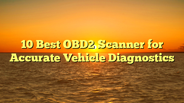 10 Best OBD2 Scanner for Accurate Vehicle Diagnostics