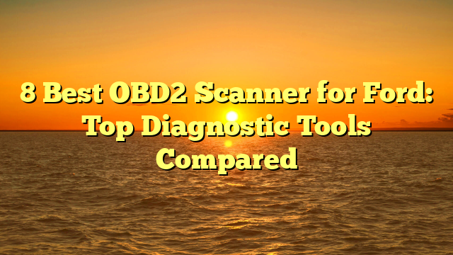 8 Best OBD2 Scanner for Ford: Top Diagnostic Tools Compared
