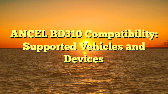 ANCEL BD310 Compatibility: Supported Vehicles and Devices