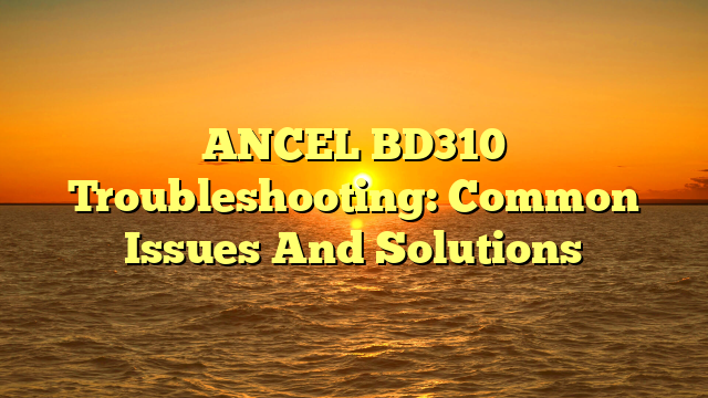 ANCEL BD310 Troubleshooting: Common Issues And Solutions
