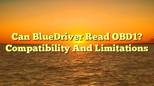 Can BlueDriver Read OBD1? Compatibility And Limitations
