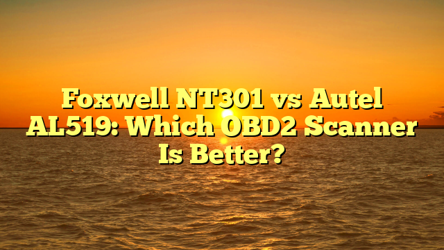 Foxwell NT301 vs Autel AL519: Which OBD2 Scanner Is Better?
