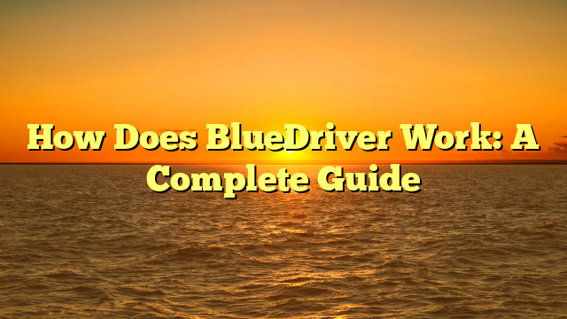 How Does BlueDriver Work: A Complete Guide