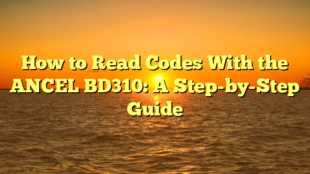 How to Read Codes With the ANCEL BD310: A Step-by-Step Guide