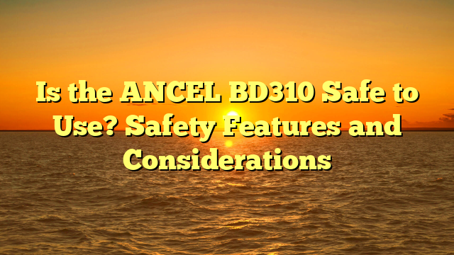 Is the ANCEL BD310 Safe to Use? Safety Features and Considerations