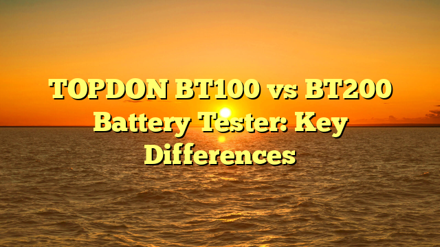 TOPDON BT100 vs BT200 Battery Tester: Key Differences
