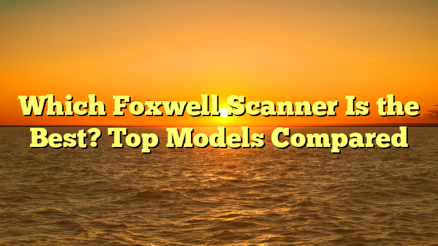 Which Foxwell Scanner Is the Best? Top Models Compared