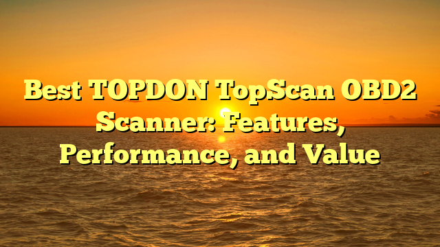 Best TOPDON TopScan OBD2 Scanner: Features, Performance, and Value