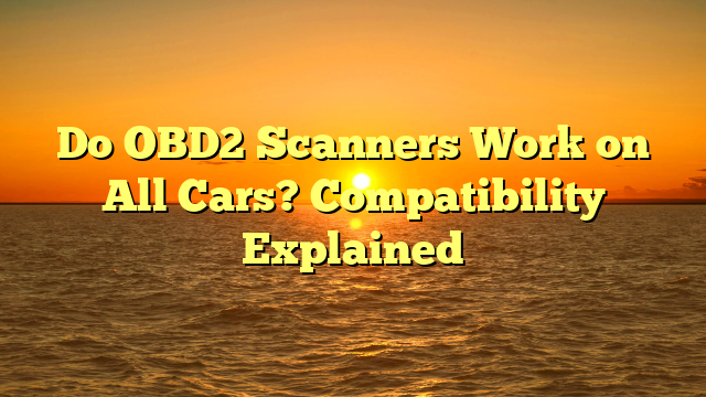 Do OBD2 Scanners Work on All Cars? Compatibility Explained