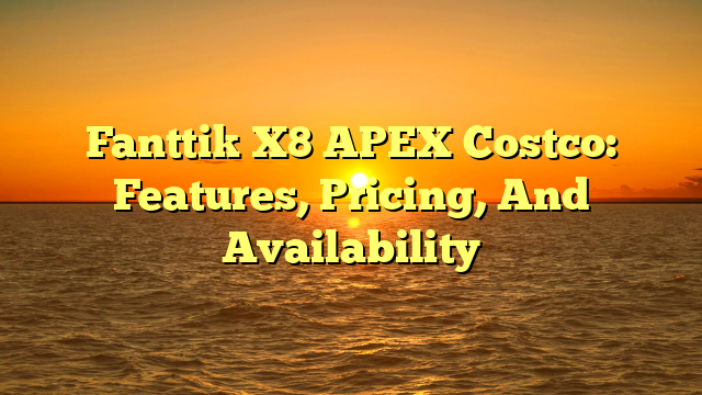 Fanttik X8 APEX Costco: Features, Pricing, And Availability