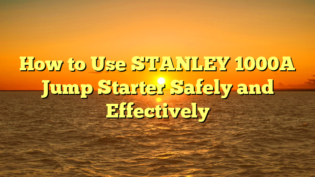 How to Use STANLEY 1000A Jump Starter Safely and Effectively