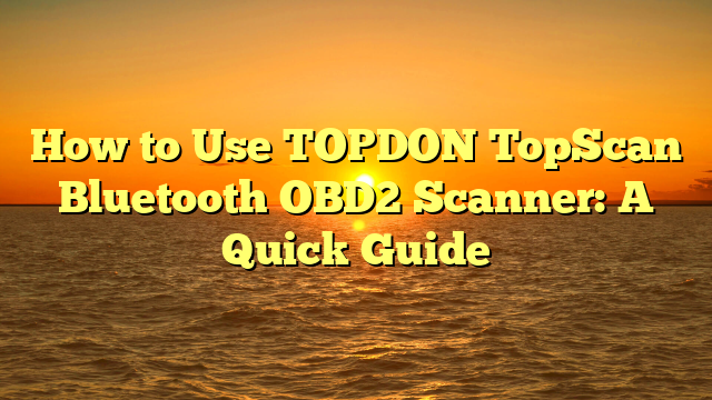How to Use TOPDON TopScan Bluetooth OBD2 Scanner: A Quick Guide