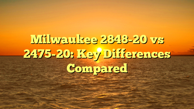 Milwaukee 2848-20 vs 2475-20: Key Differences Compared