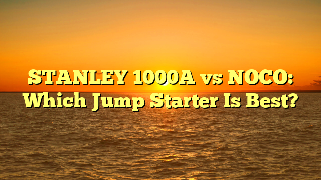 STANLEY 1000A vs NOCO: Which Jump Starter Is Best?