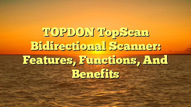 TOPDON TopScan Bidirectional Scanner: Features, Functions, And Benefits