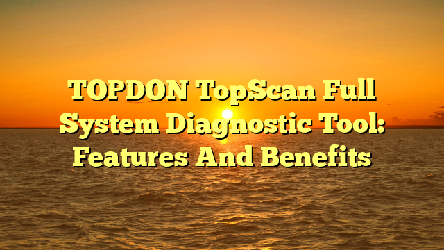TOPDON TopScan Full System Diagnostic Tool: Features And Benefits