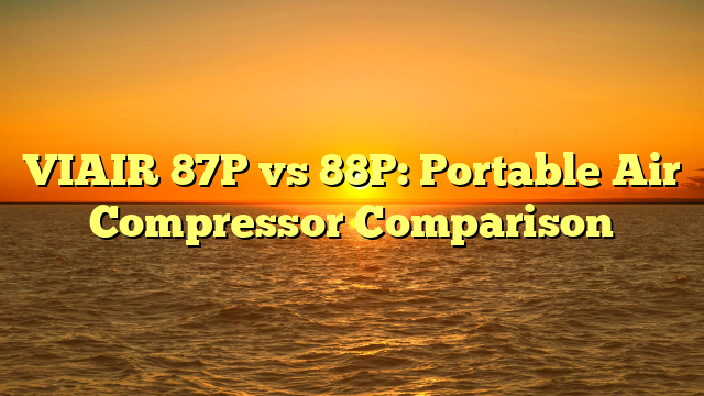 VIAIR 87P vs 88P: Portable Air Compressor Comparison