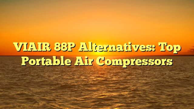 VIAIR 88P Alternatives: Top Portable Air Compressors