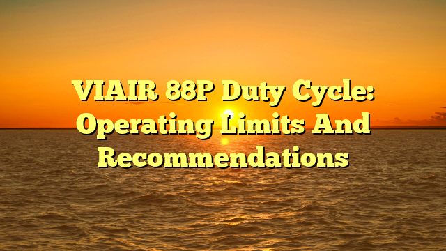 VIAIR 88P Duty Cycle: Operating Limits And Recommendations
