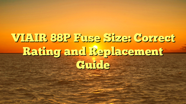 VIAIR 88P Fuse Size: Correct Rating and Replacement Guide