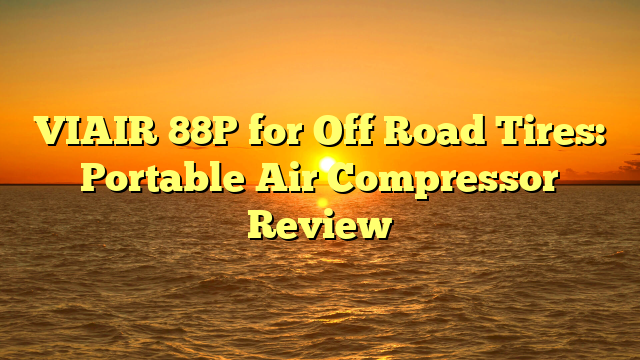 VIAIR 88P for Off Road Tires: Portable Air Compressor Review