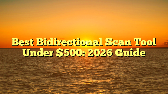 Best Bidirectional Scan Tool Under $500: 2026 Guide