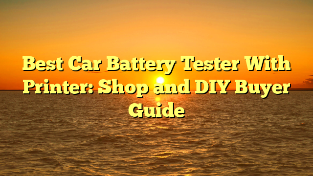 Best Car Battery Tester With Printer: Shop and DIY Buyer Guide